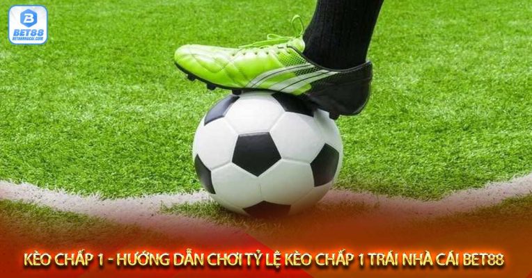 Kèo chấp 1 - Hướng dẫn chơi tỷ lệ kèo chấp 1 trái nhà cái Bet88