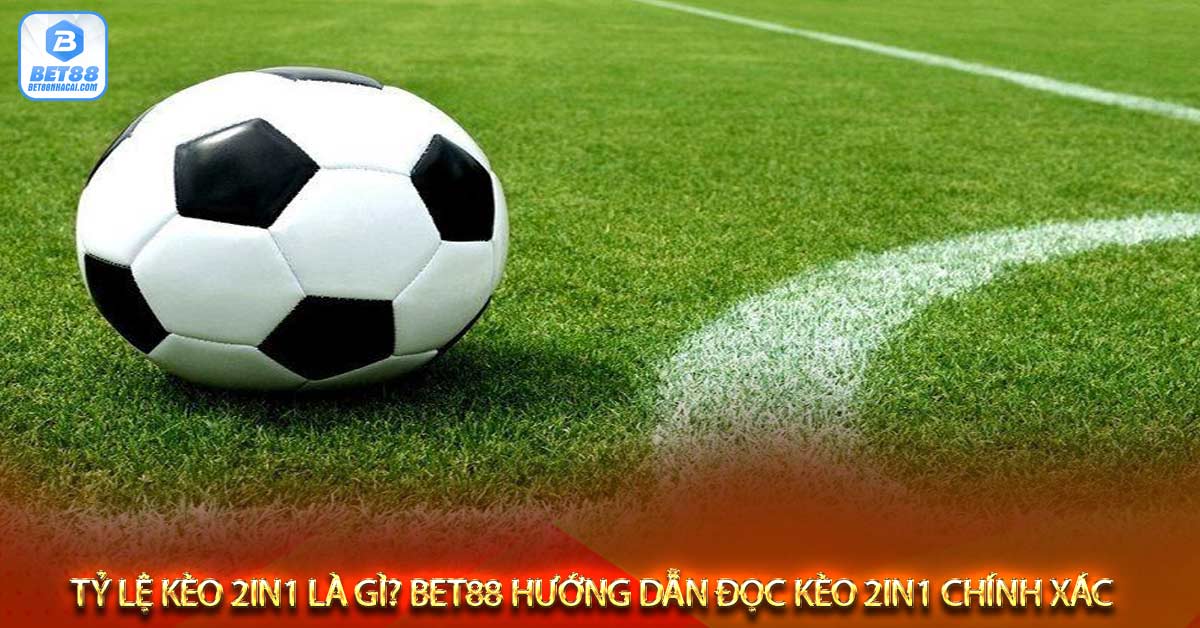 Tỷ lệ kèo 2in1 là gì Bet88 hướng dẫn đọc kèo 2in1 chính xác