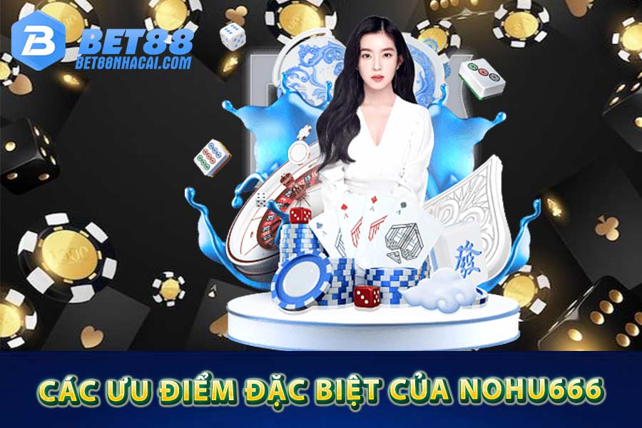 Các ưu điểm đặc biệt của Nohu666